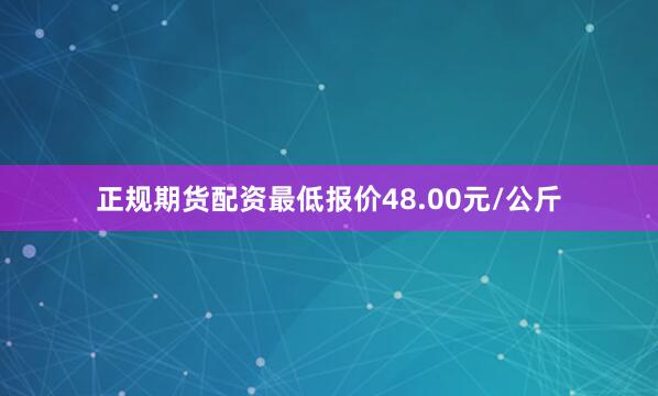 正规期货配资最低报价48.00元/公斤