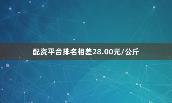 配资平台排名相差28.00元/公斤