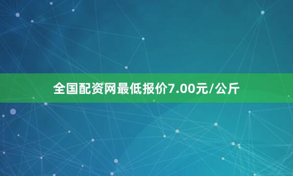 全国配资网最低报价7.00元/公斤