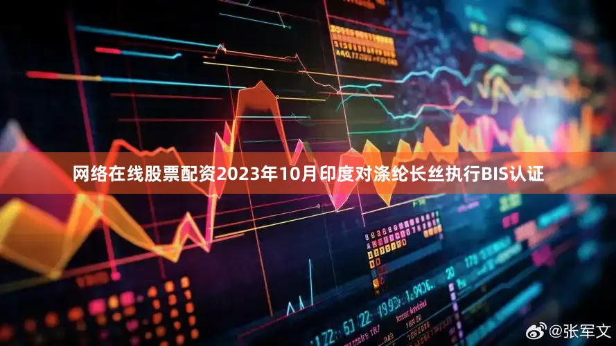 网络在线股票配资2023年10月印度对涤纶长丝执行BIS认证