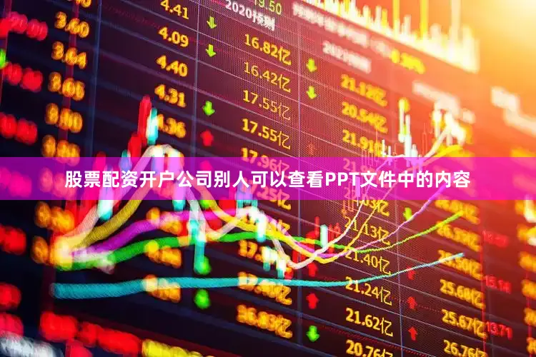 股票配资开户公司别人可以查看PPT文件中的内容