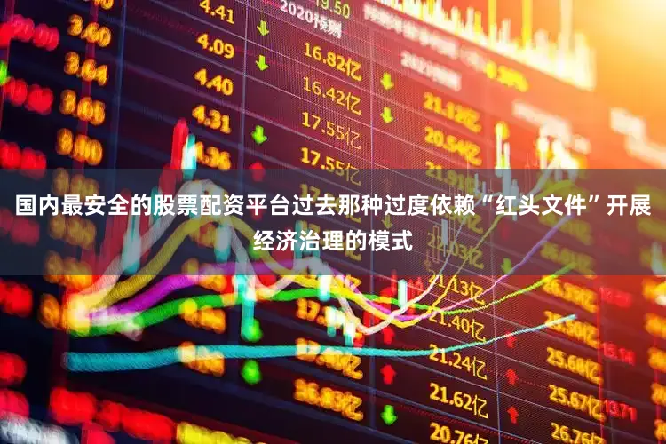 国内最安全的股票配资平台过去那种过度依赖“红头文件”开展经济治理的模式