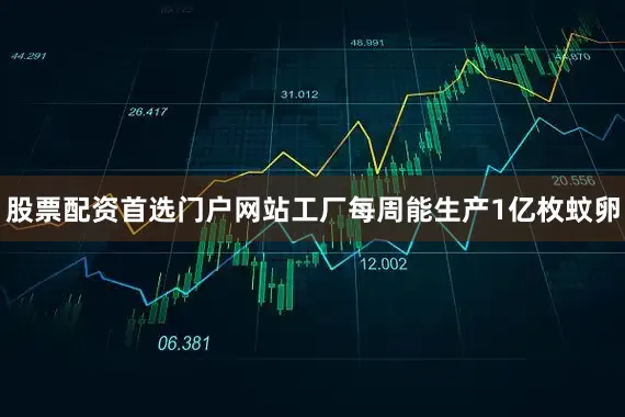 股票配资首选门户网站工厂每周能生产1亿枚蚊卵