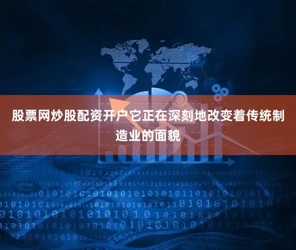 股票网炒股配资开户它正在深刻地改变着传统制造业的面貌