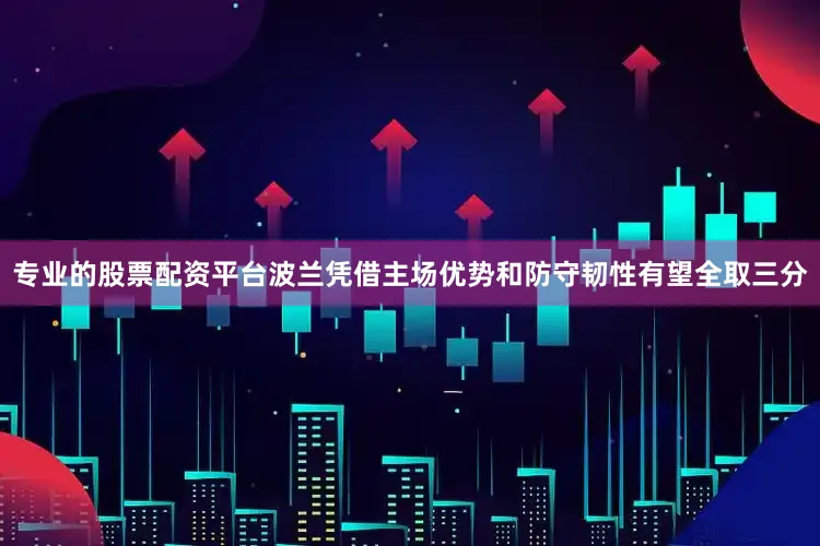 专业的股票配资平台波兰凭借主场优势和防守韧性有望全取三分