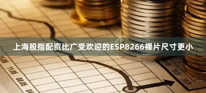 上海股指配资比广受欢迎的ESP8266裸片尺寸更小