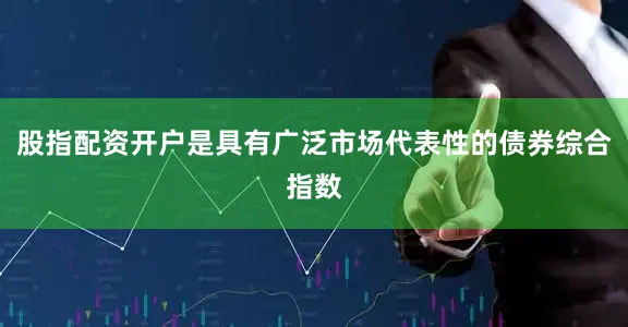 股指配资开户是具有广泛市场代表性的债券综合指数