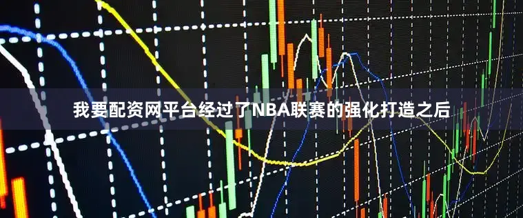 我要配资网平台经过了NBA联赛的强化打造之后