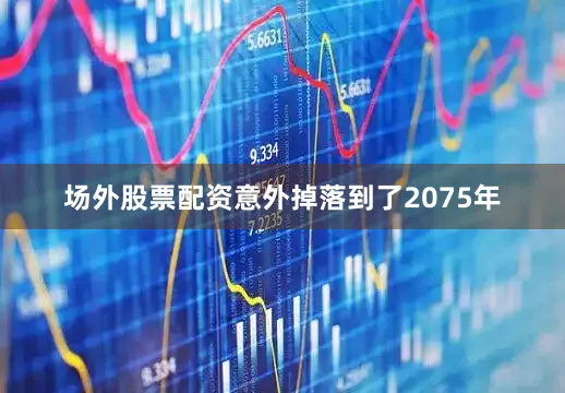 场外股票配资意外掉落到了2075年