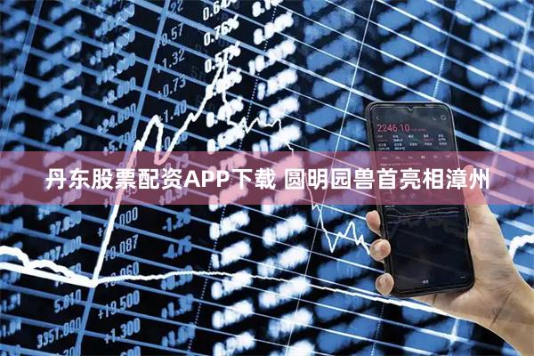 丹东股票配资APP下载 圆明园兽首亮相漳州