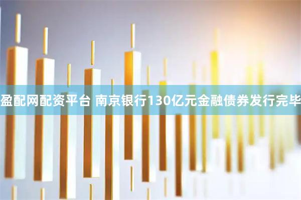盈配网配资平台 南京银行130亿元金融债券发行完毕