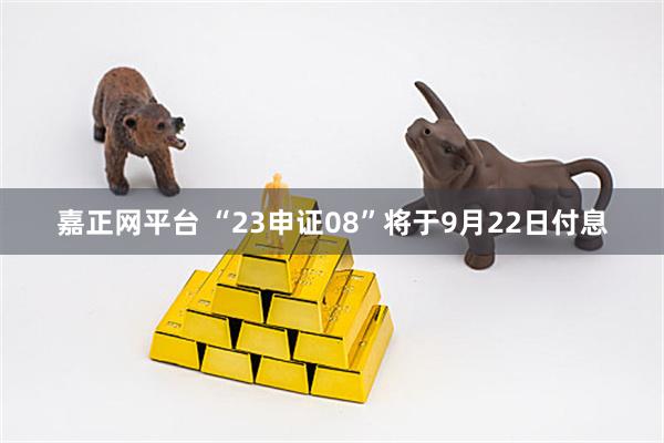 嘉正网平台 “23申证08”将于9月22日付息