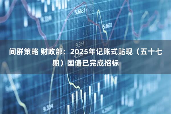 间群策略 财政部：2025年记账式贴现（五十七期）国债已完成招标