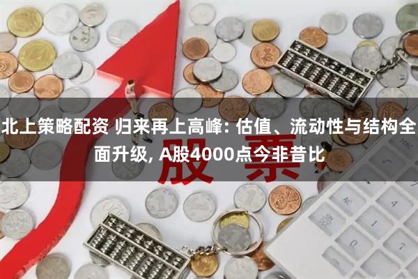 北上策略配资 归来再上高峰: 估值、流动性与结构全面升级, A股4000点今非昔比