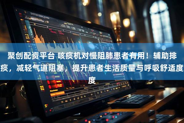 聚创配资平台 咳痰机对慢阻肺患者有用！辅助排痰，减轻气道阻塞，提升患者生活质量与呼吸舒适度
