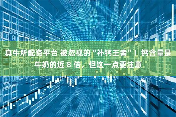 真牛所配资平台 被忽视的“补钙王者”！钙含量是牛奶的近 8 倍，但这一点要注意