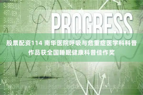 股票配资114 南华医院呼吸与危重症医学科科普作品获全国睡眠健康科普佳作奖