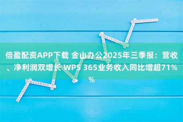 倍盈配资APP下载 金山办公2025年三季报：营收、净利润双增长 WPS 365业务收入同比增超71%