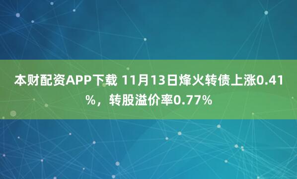 本财配资APP下载 11月13日烽火转债上涨0.41%,转股溢价率0.77%
