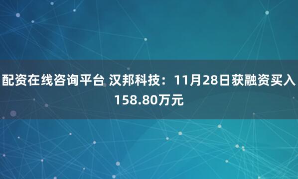 配资在线咨询平台 汉邦科技：11月28日获融资买入158.80万元