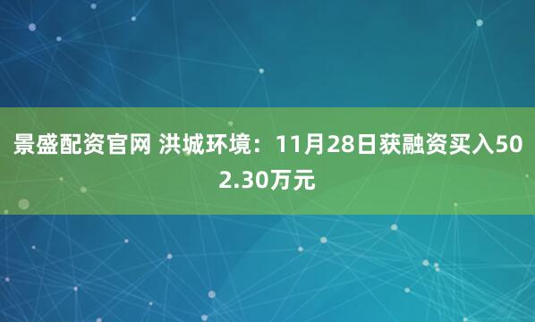 景盛配资官网 洪城环境：11月28日获融资买入502.30万元