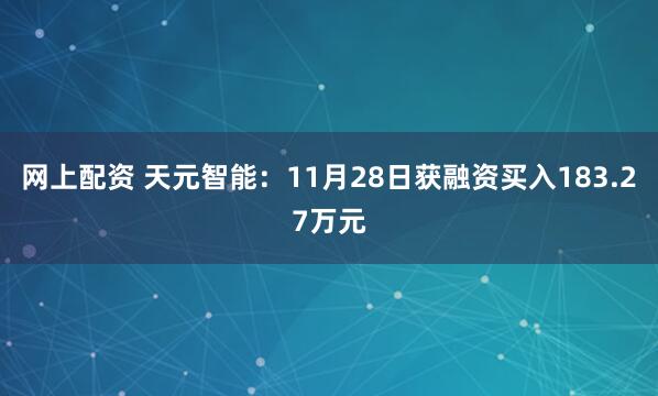 网上配资 天元智能：11月28日获融资买入183.27万元