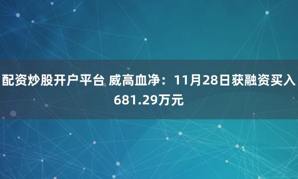 配资炒股开户平台 威高血净：11月28日获融资买入681.29万元