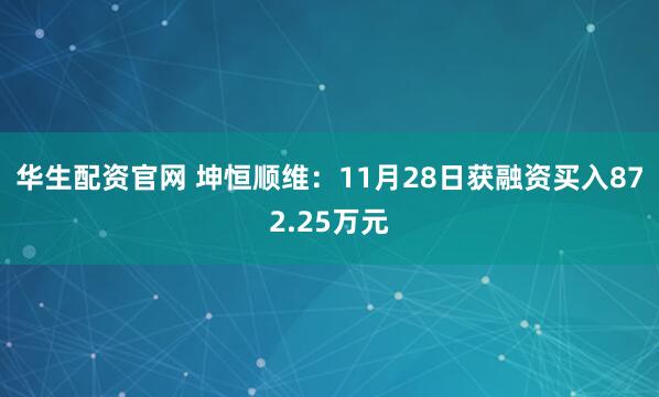 华生配资官网 坤恒顺维：11月28日获融资买入872.25万元